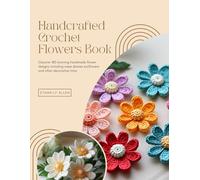 Handcrafted Crochet Flowers Book: Discover 180 stunning handmade flower designs including roses daisies sunflowers and other decorative trims