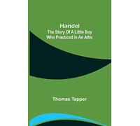 Handel: The Story of a Little Boy who Practiced in an Attic