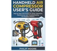 HANDHELD AIR COMPRESSOR USER'S GUIDE: Step-By-Step Instructions For Setup, Operation, Maintenance, And Troubleshooting For Portable Inflation (The Ultimate Tech Handbook)