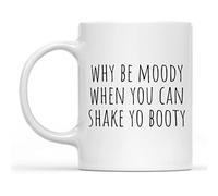 Handle Coffee Mug Tea Cups Fun Coffee Or Tea Mug Gift Why Be Moody When You Can Shake Yo Booty 11 Ounce White Ceramic Novelty Cup Funny Gift
