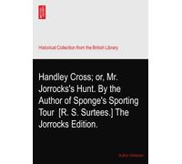 Handley Cross; or, Mr. Jorrocks's Hunt. By the Author of Sponge's Sporting Tour? [R. S. Surtees.] The Jorrocks Edition.