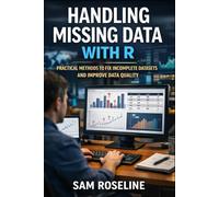 HANDLING MISSING DATA WITH R: PRACTICAL METHODS TO FIX INCOMPLETE DATASETS AND IMPROVE DATA QUALITY (Decision Intelligence with R Series)