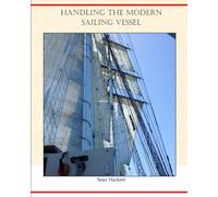 Handling the Modern Sailing Vessel: A new commentary on sailing ship technique as described by past authorities, interpreted for the modern sailor ... of the continued tradition in yachting.