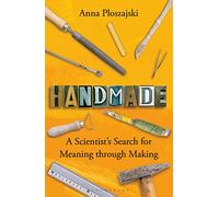 Handmade : A Scientist’s Search for Meaning through Making