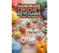 Handmade Crochet Keychains Every Beginner: Easy and Fun Patterns for Creating Cute and Colorful Accessories