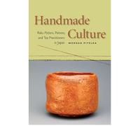 Handmade Culture: Raku Potters, Patrons, and Tea Practitioners in Japan