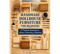 HANDMADE DOLLHOUSE FURNITURE FOR BEGINNERS: A Practical Introduction to Miniature Woodworking and Upholstery