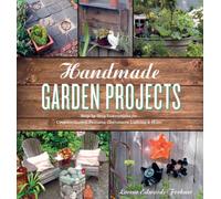 Handmade Garden Projects: Step-by-Step Instructions for Creative Garden Features, Containers, Lighting & More