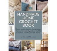 Handmade Home Crochet Book: Create practical decorative projects that blend creativity and comfort to transform your house with charm