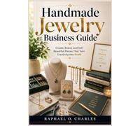 Handmade Jewelry Business Guide: Create, Brand, and Sell Beautiful Pieces That Turn Creativity into Profit