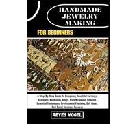 HANDMADE JEWELRY MAKING FOR BEGINNERS: A Step-By-Step Guide To Designing Beautiful Earrings, Bracelets, Necklaces, Rings, Wire Wrapping, Beading, ... Gift Ideas, And Small Business Success