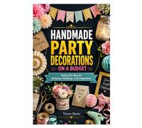 HANDMADE PARTY DECORATIONS ON A BUDGET: Simple DIY Ideas for Birthdays, Weddings, and Celebrations