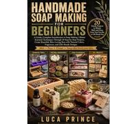Handmade Soap Making for Beginners: A Gentle, Complete Introduction to Soap Making | Master Essential Techniques Through 20 Step-by-Step Projects, ... Colors, Fragrances, and Gift-Ready Designs