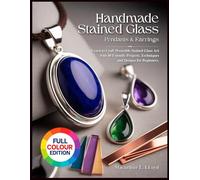 HANDMADE STAINED GLASS JEWELRY PENDANTS & EARRINGS: Learn to Craft Wearable Stained Glass Art with40 Friendly Projects, Techniques and Designs for Beginners. (THE STAINED GLASS MASTERCRAFT SERIES)