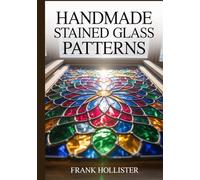 HANDMADE STAINED GLASS PATTERNS: Unique Suncatcher and Panel Designs for Beginners: Modern Floral, Geometric, and Nature Projects for Copper Foil and Lead Came Artists