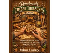 Handmade Timber Treasures Manual: Essential Woodcraft Skills to Transform Raw Blocks into Heartfelt Offerings