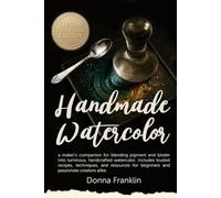 Handmade Watercolor: A maker’s companion for blending pigment and binder into luminous, handcrafted watercolor