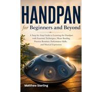 Handpan for Beginners and Beyond: A Step-by-Step Guide to Learning the Handpan with Essential Techniques, Music Reading, Practice Routines, Performance Skills, and Musical Expression