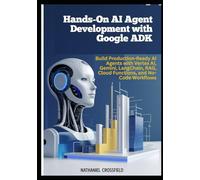 Hands-On AI Agent Development with Google ADK: Build Production-Ready AI Agents with Vertex AI, Gemini, LangChain, RAG, Cloud Functions, and No-Code ... to AI Agents with ADK, Vertex AI, and Gemini)