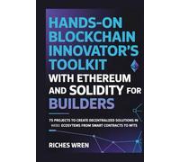 HANDS-ON BLOCKCHAIN INNOVATOR'S TOOLKIT WITH ETHEREUM AND SOLIDITY FOR BUILDERS: 75 Projects to Create Decentralized Solutions in Web3 Ecosystems From Smart Contracts to NFTs