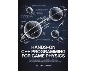 HANDS-ON C++ PROGRAMMING FOR GAME PHYSICS: Practical Guide to Numerical Methods, Collision Detection, and Immersive Simulations (TechMastery Collection)