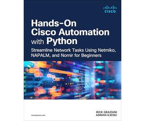 Hands-On Cisco Automation with Python: Streamline Network Tasks Using Netmiko, NAPALM, and Nornir for Beginners
