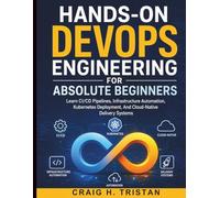 Hands-On DevOps Engineering for Absolute Beginners: Learn CI/CD Pipelines, Infrastructure Automation, Kubernetes Deployment, And Cloud-Native Delivery Systems