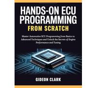 HANDS-ON ECU PROGRAMMING FROM SCRATCH: Master Automotive ECU Programming from Basics to Advanced Techniques and Unlock the Secrets of Engine Performance and Tuning