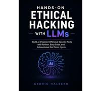 Hands-On Ethical Hacking with LLMs: Build AI-Powered Offensive Security Tools with Python, Burp Suite, and Autonomous Red Team Agents