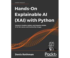 Hands-On Explainable AI (XAI) with Python: Interpret, visualize, explain, and integrate reliable AI for fair, secure, and trustworthy AI apps