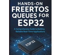 Hands-On FreeRTOS Queues for ESP32: A Comprehensive Guide to Building Reliable Real-Time Applications (Complete Beginner’s Guide to Programming and Information Technology)