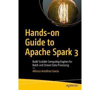 Hands-on Guide to Apache Spark 3: Build Scalable Computing Engines for Batch and Stream Data Processing