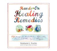 Hands-on Healing Remedies: 150 Recipes for Herbal Balms, Salves, Oils, Liniments & Other Topical Therapies
