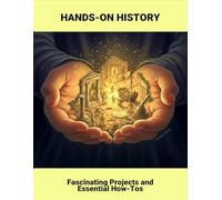 Hands-On History: Fascinating Projects And Essential How-Tos