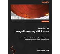 Hands-On Image Processing with Python: Advanced Methods for Analyzing, Transforming, and Interpreting Digital Images with Expertise