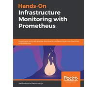 Hands-On Infrastructure Monitoring with Prometheus: Implement and scale queries, dashboards, and alerting across machines and containers