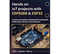 Hands on ioT projects with ESP8266 & ESP32: A step by step guide to Building Web Dashboards, Mobile Apps, and Real-Time Interfaces (Embedded Systems)