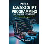 HANDS-ON JAVASCRIPT PROGRAMMING FOR FRONTEND DEVELOPMENT: A Comprehensive Guide to Building Interactive, Scalable Apps with DOM, Events, and API Integration (TechMastery Collection)
