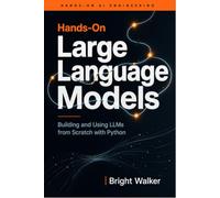 Hands-On Large Language Models: Building and Using LLMs from Scratch with Python