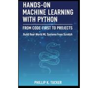 Hands-On Machine Learning with Python: From Code-First to Projects: Build Real-World ML Systems from Scratch