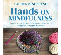 Hands On Mindfulness: How to use creative handwork to help you through challenging times