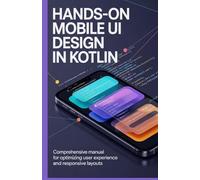 Hands-On Mobile UI Design in Kotlin: Comprehensive Manual for Optimizing User Experience and Responsive Layouts (Advanced Software, Cloud & Embedded Systems Projects Series)