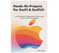 Hands-On Projects For Swift & SwiftUI: A Practical Guide to Building User Interfaces, Data Flows, and Functional iOS Apps: 2 (Swift & SwiftUI Learning Series)