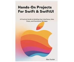Hands-On Projects For Swift & SwiftUI: A Practical Guide to Building User Interfaces, Data Flows, and Functional iOS Apps: 2 (Swift & SwiftUI Learning Series)