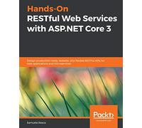 Hands-On RESTful Web Services with ASP.NET Core 3: Design production-ready, testable, and flexible RESTful APIs for web applications and microservices
