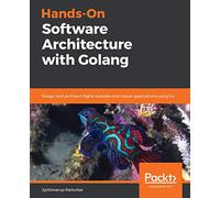Hands-On Software Architecture with Golang: Design and architect highly scalable and robust applications using Go