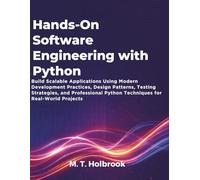 Hands-On Software Engineering with Python: Build Scalable Applications Using Modern Development Practices, Design Patterns, Testing Strategies, and ... Python Techniques for Real-World Projects