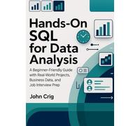 Hands-On SQL for Data Analysis: A Beginner-Friendly Guide with Real-World Projects, Business Data, and Job Interview Prep