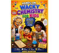 HANDS-ON WACKY CHEMISTRY FOR KIDS Fun Experiments, Comic Adventures, STEM Challenges, and Amazing Science Facts for Curious Young Minds