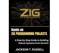 Hands-on ZIG PROGRAMMING PROJECTS: A Step-by-Step Guide to Building Robust Systems from Scratch (mastering coding, automation and programming)